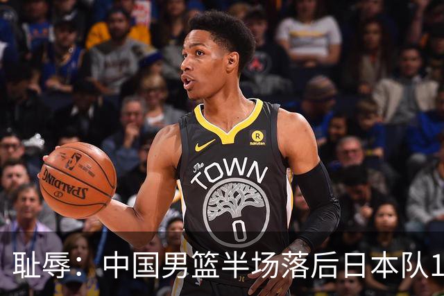 耻辱：中国男篮半场落后日本队19分，苏群的观点让人贻笑大方